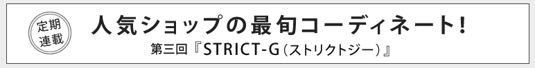 人気ショップの最旬コーディネート！第三回『STRICT-G（ストリクトジー）』