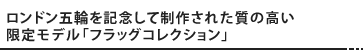 ロンドン五輪を記念して制作された質の高い限定モデル「フラッグコレクション」