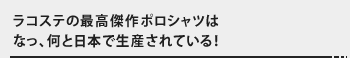 ラコステの最高傑作ポロシャツはなっ、何と日本で生産されている！