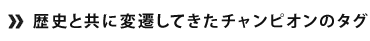 歴史と共に変遷してきたチャンピオンのタグ