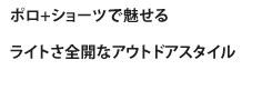 ポロ＋ショーツで魅せるライトさ全開なアウトドアスタイル