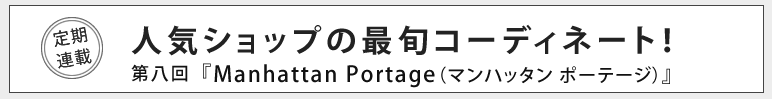 人気ショップの最旬コーディネート！第八回『Manhattan Portage』