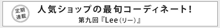 人気ショップの最旬コーディネート！第九回『Lee（リー）』