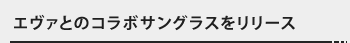 エヴァとのコラボサングラスをリリース