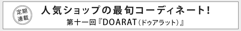 人気ショップの最旬コーディネート！第十一回 DOARAT（ドゥアラット）