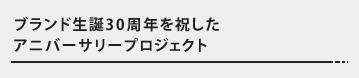 ブランド生誕30周年を祝したアニバーサリープロジェクト